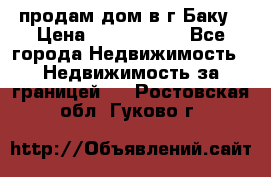 продам дом в г.Баку › Цена ­ 5 500 000 - Все города Недвижимость » Недвижимость за границей   . Ростовская обл.,Гуково г.